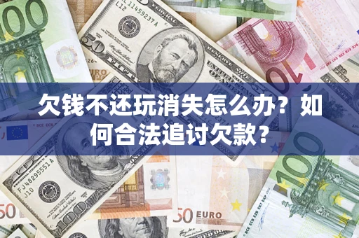 北京欠钱不还玩消失怎么办？如何合法追讨欠款？