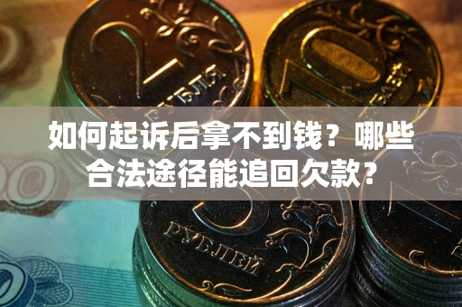 北京如何起诉后拿不到钱？哪些合法途径能追回欠款？