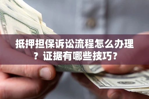 北京抵押担保诉讼流程怎么办理？证据有哪些技巧？