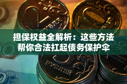 北京担保权益全解析：这些方法帮你合法扛起债务保护伞