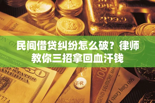 北京民间借贷纠纷怎么破？律师教你三招拿回血汗钱