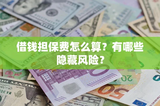 北京借钱担保费怎么算？有哪些隐藏风险？