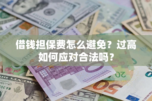 北京借钱担保费怎么避免？过高如何应对合法吗？