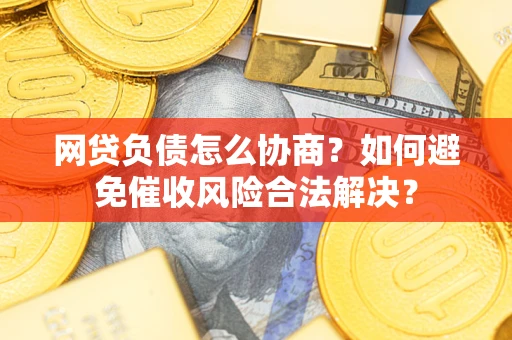北京网贷负债怎么协商？如何避免催收风险合法解决？