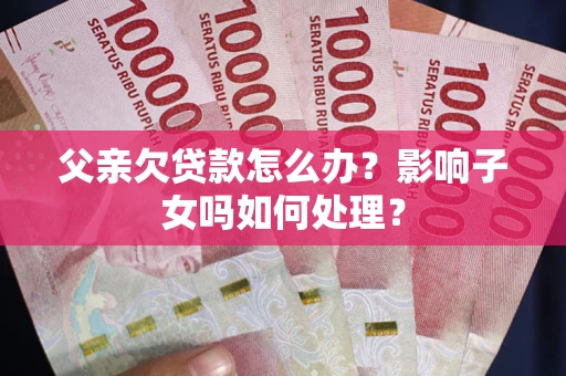 北京父亲欠贷款怎么办？影响子女吗如何处理？