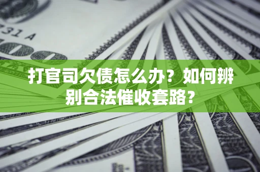 北京打官司欠债怎么办？如何辨别合法催收套路？
