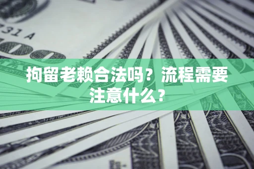 北京拘留老赖合法吗？流程需要注意什么？