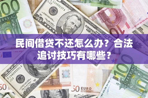 北京民间借贷不还怎么办？合法追讨技巧有哪些？