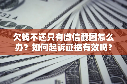 北京欠钱不还只有微信截图怎么办？如何起诉证据有效吗？
