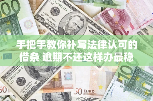 北京手把手教你补写法律认可的借条 逾期不还这样办最稳妥