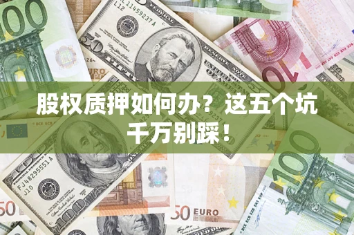 北京股权质押如何办？这五个坑千万别踩！