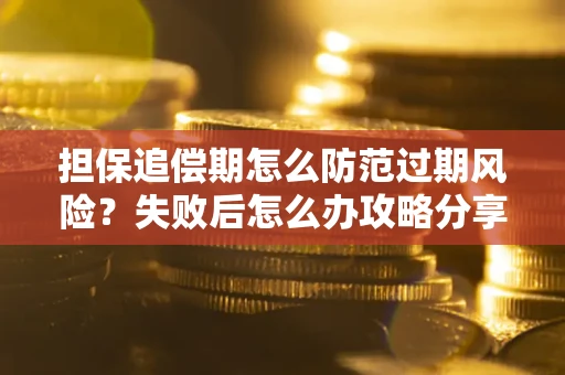 北京担保追偿期怎么防范过期风险？失败后怎么办攻略分享