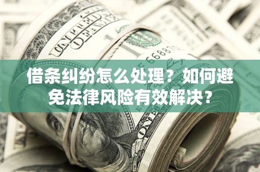 北京借条纠纷怎么处理？如何避免法律风险有效解决？