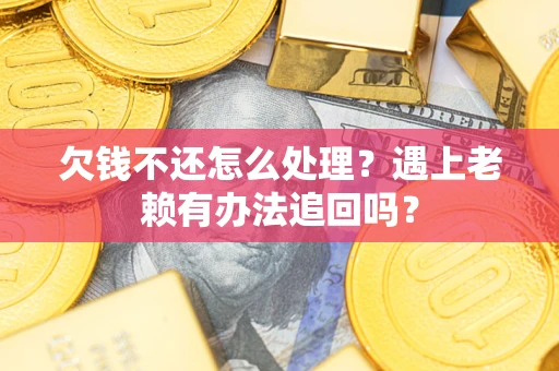 北京欠钱不还怎么处理？遇上老赖有办法追回吗？