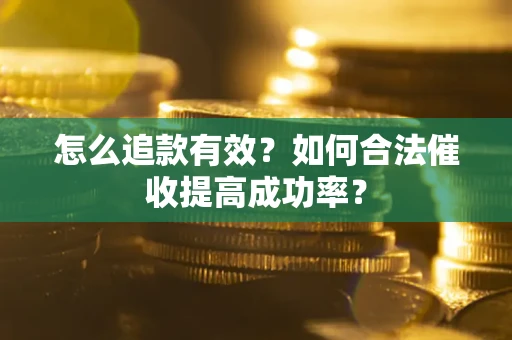 北京怎么追款有效？如何合法催收提高成功率？