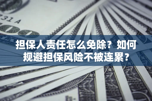 北京担保人责任怎么免除？如何规避担保风险不被连累？