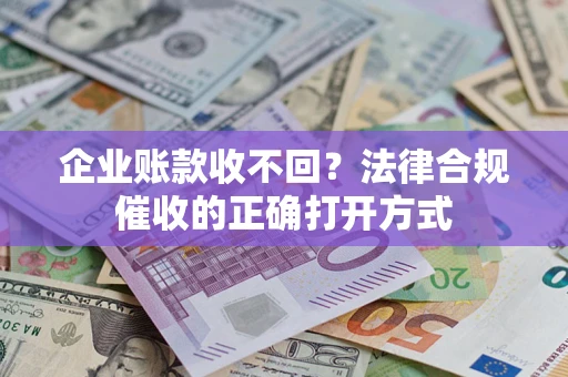 北京企业账款收不回？法律合规催收的正确打开方式
