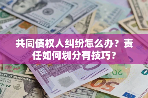 北京共同债权人纠纷怎么办？责任如何划分有技巧？