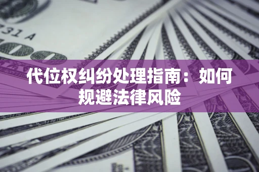 北京代位权纠纷处理指南:如何规避法律风险 北京代位权纠纷处理指南:如何规避法律风险