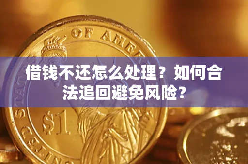 北京借钱不还怎么处理？如何合法追回避免风险？