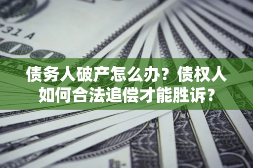 北京债务人破产怎么办？债权人如何合法追偿才能胜诉？