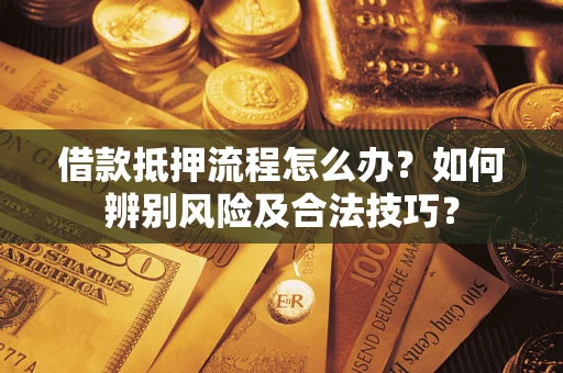 北京借款抵押流程怎么办？如何辨别风险及合法技巧？