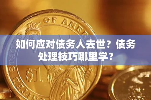 北京如何应对债务人去世？债务处理技巧哪里学？