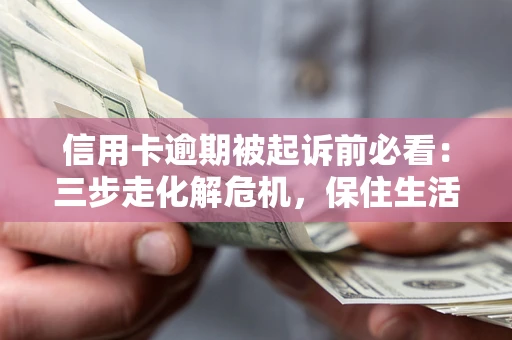 北京信用卡逾期被起诉前必看：三步走化解危机，保住生活尊严
