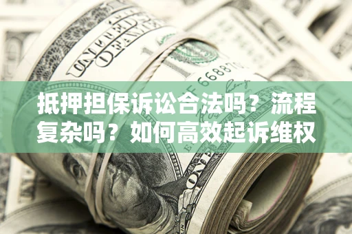 北京抵押担保诉讼合法吗？流程复杂吗？如何高效起诉维权？