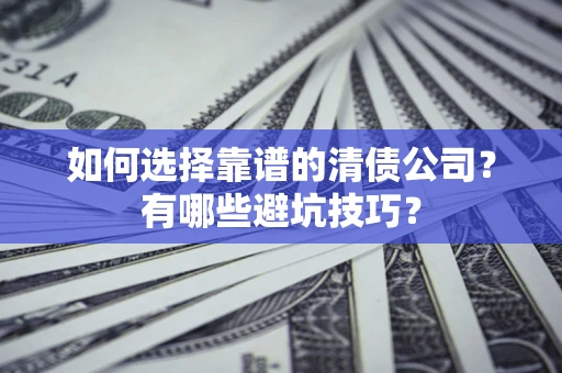 北京如何选择靠谱的清债公司？有哪些避坑技巧？