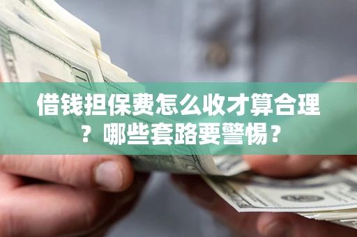 北京借钱担保费怎么收才算合理？哪些套路要警惕？
