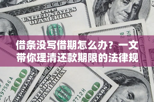 北京借条没写借期怎么办？一文带你理清还款期限的法律规则