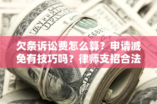 北京欠条诉讼费怎么算？申请减免有技巧吗？律师支招合法省钱