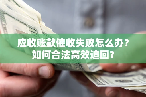 北京应收账款催收失败怎么办？如何合法高效追回？