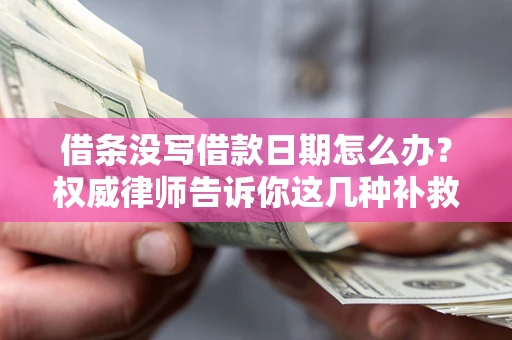 北京借条没写借款日期怎么办？权威律师告诉你这几种补救方法！