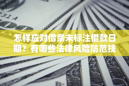 北京怎样应对借条未标注借款日期？有哪些法律风险防范技巧？