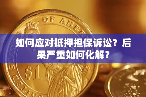 北京如何应对抵押担保诉讼？后果严重如何化解？