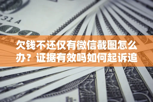 北京欠钱不还仅有微信截图怎么办？证据有效吗如何起诉追回欠款？