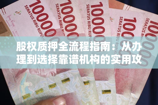 北京股权质押全流程指南：从办理到选择靠谱机构的实用攻略