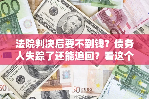 北京法院判决后要不到钱？债务人失踪了还能追回？看这个方法！