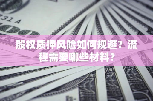 北京股权质押风险如何规避？流程需要哪些材料？