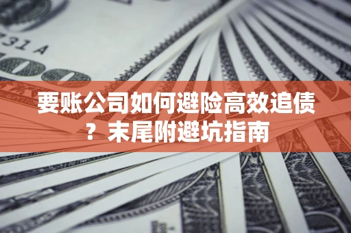 北京要账公司如何避险高效追债？末尾附避坑指南