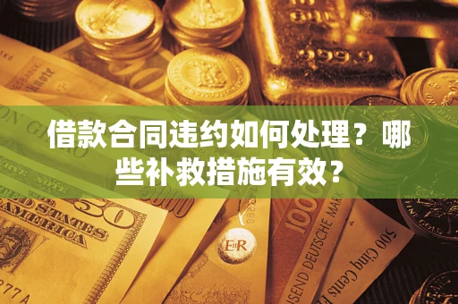 北京借款合同违约如何处理？哪些补救措施有效？