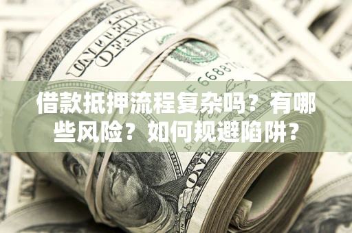 北京借款抵押流程复杂吗？有哪些风险？如何规避陷阱？