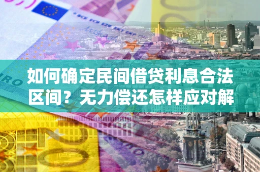 北京如何确定民间借贷利息合法区间？无力偿还怎样应对解决法门？