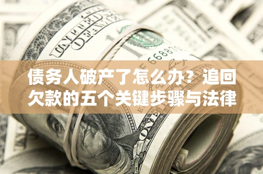北京债务人破产了怎么办？追回欠款的五个关键步骤与法律策略