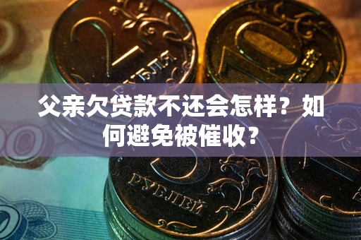 北京父亲欠贷款不还会怎样？如何避免被催收？