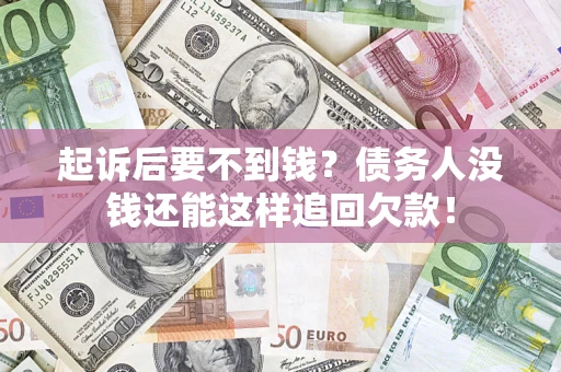 北京起诉后要不到钱？债务人没钱还能这样追回欠款！