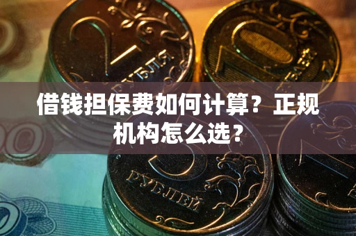 北京借钱担保费如何计算？正规机构怎么选？