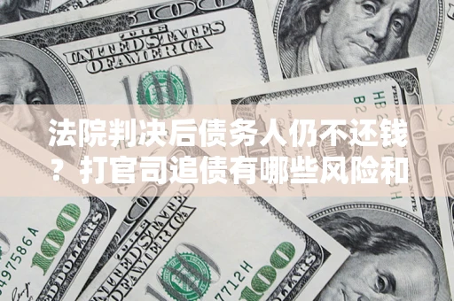 北京法院判决后债务人仍不还钱？打官司追债有哪些风险和技巧？